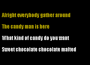 Alright BUBWIIOIW gather around
The canuvman is here

What Kind Of canny (10 U0 want

51.988! chocolate GIIOBOIQIB malted