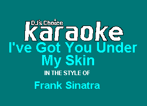 Rgigaakex

I've Got You Under

MySMn

IN IE STYLE 0F
Frank Sinatra