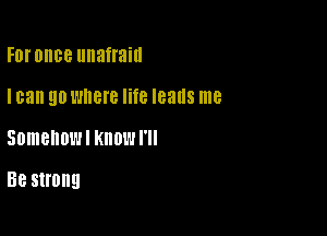 For once unafraid

I can 90 Where lite leads me

Somehow! KIIDL'I I'll

Be strong