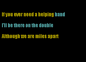 IWDII WEI'IIBBII a helping hand

I'll Be there on me llDllllle

MIMI!!! we are miles apart