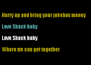 HIII'I'U llll aml Ilfillll Ulllll'illKellDH money

love Shack balm
love Shackllallu

Where WE can get together