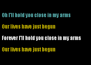 0h I'll lllllll U0 close ill my arms

UUI'IWBS naueiustnegun

FDI'EUBI' I'll Um U0 BIDSB ill my arms

Ulll'liUBS NWBIUSIDGEIUII