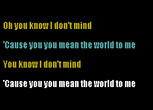 0h U0 KIIDWI IIDII'I lllillll

T531188 U0 U0 mean NIB WM! 10 me

YOU KllOL'Jl 110mm!!!

'cause UDU U011 mean the WONG 10 me
