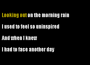 looking 0!!! on the morning rain
I IISBII I0 fBBI SO llllillSllifell

And when I Knew

I had to face another U3)!