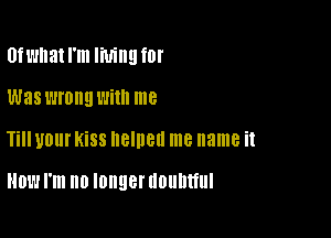 innatl'm living for

was wrong Wim me

Till U01 KiSS HBIHBH me name it

NOW I'm no longer UOUUUUI