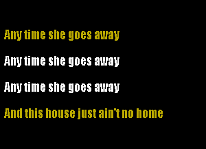 AW time 8'18 E1088 away
Anytime she 9088 away

Anytime SM 9088 away

Hm! this house illSt ain't no home