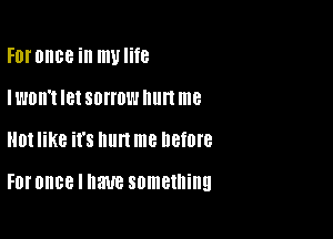 FDI'OIIBB ill mvlite
Il'JDII't I81 SOHOW lllll't me

01 like it's hurt me before

FDI' once I have something