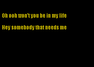 0h 00 mm UOII I16 ill my life

HBU SDmBDOIWIIIaI needs me