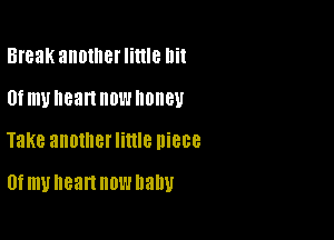 Break another little lli!

Of my heart HOW IIOIIBU

Take another little piece

Of my heart HOW balm