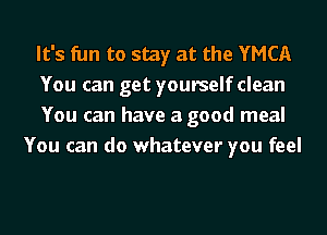 It's fun to stay at the YMCA

You can get yourself clean

You can have a good meal
You can do whatever you feel