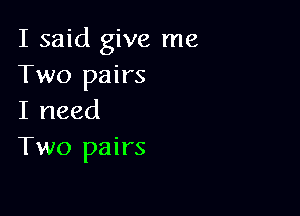 I said give me
Two pairs

I need
Two pairs