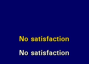 No satisfaction

No satisfaction