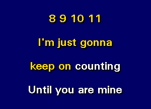 891011

I'm just gonna

keep on counting

Until you are mine