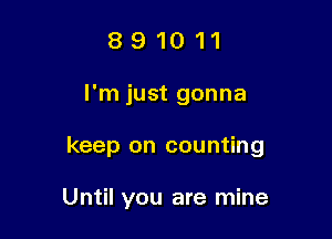 891011

I'm just gonna

keep on counting

Until you are mine