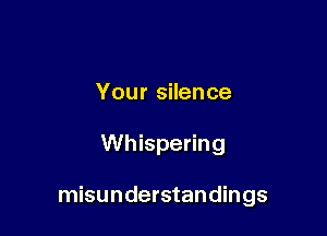 Your silence

Whispering

misunderstandings