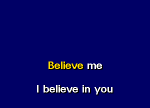 Believe me

I believe in you