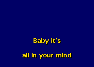 Baby it's

all in your mind