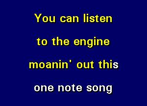 You can listen

to the engine

moanin' out this

one note song
