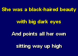 She was a black-haired beauty
with big dark eyes

And points all her own

sitting way up high