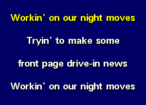 Workin' on our night moves
Tryin' to make some
front page drive-in news

Workin' on our night moves