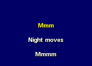 Mmm

Night moves

Mmmm