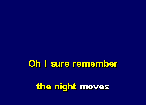 Oh I sure remember

the night moves
