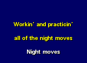 Workin' and practicin'

all of the night moves

Night moves