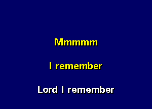 Mmmmm

I remember

Lord I remember