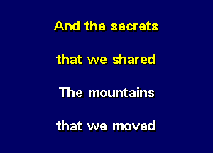 And the secrets

that we shared

The mountains

that we moved
