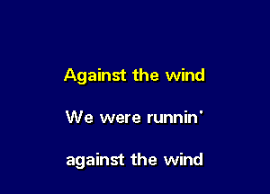 Against the wind

We were runnin'

against the wind