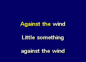 Against the wind

Little something

against the wind