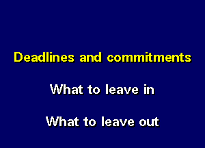 Deadlines and commitments

What to leave in

What to leave out