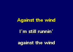 Against the wind

I'm still runnin'

against the wind