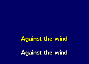 Against the wind

Against the wind