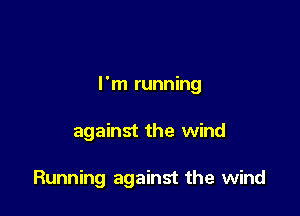 I'm running

against the wind

Running against the wind