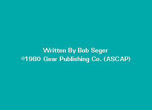 Written By Bob Seger

91980 Gear Publishing Co. (ASCAP)