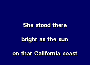 She stood there

bright as the sun

on that California coast