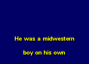 He was a midwestern

boy on his own