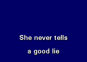 She never tells

a good lie