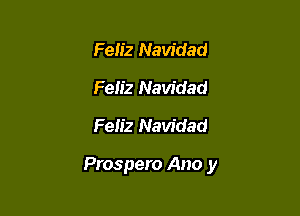 Feliz Navidad
Feliz Navidad
Feiiz Navidad

Prospero Ano y