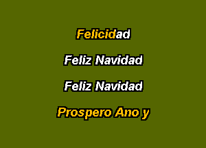 Felicidad
Feliz Navidad
Feiiz Navidad

Prospero Ano y