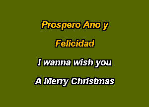 Prospero Ano y

Felicidad
I wanna Msh you

A Merry Christmas