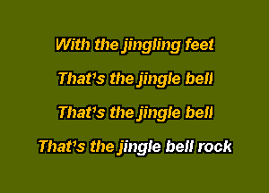 With the jingling feet
Thatts the jingle bell
Thatts the jingle bell

Thatts the jingle he rock