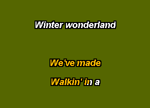 Winter wonderland

We 've made

Walkin' in a