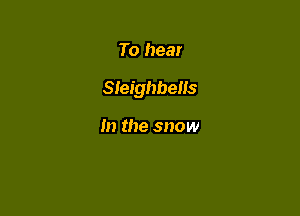 To hear

Sleighbells

In the snow