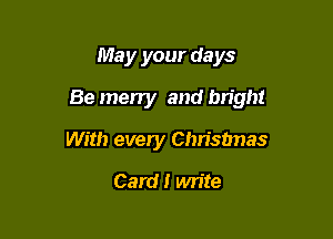 May your days

Be merry and bright

With every Chrisbnas
Card! write