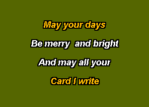 May your days

Be merry and bright

And may a your
Card! write