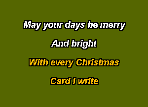 May your days be many

And bright
With every Chrisbnas
Card! write