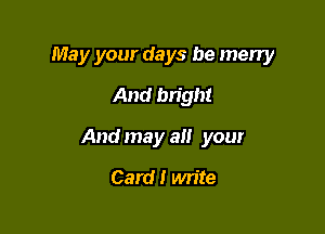 May your days be many

And bright
And may a your
Card! write