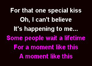 For that one special kiss
Oh, I can't believe
It's happening to me...